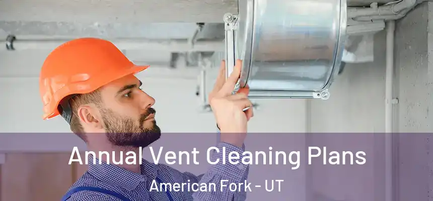  Annual Vent Cleaning Plans American Fork - UT