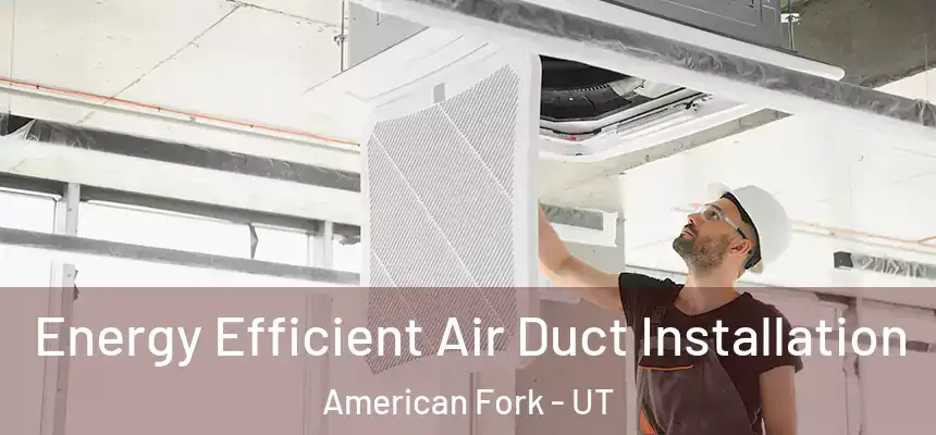  Energy Efficient Air Duct Installation American Fork - UT