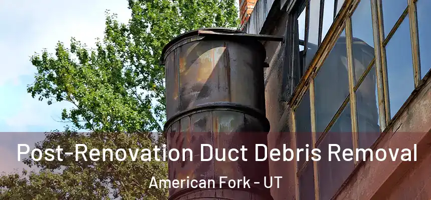  Post-Renovation Duct Debris Removal American Fork - UT